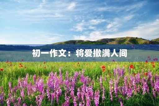初一作文:将爱撒满人间 初一作文:将爱撒满人间