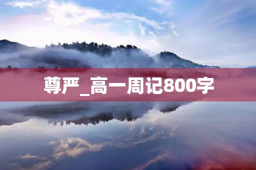 尊严_高一周记800字 尊严_高一周记800字