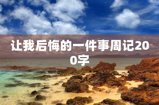 让我后悔的一件事周记200字 让我后悔的一件事周记200字