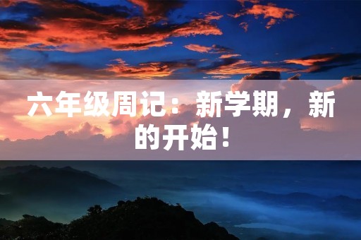 六年级周记:新学期,新的开始! 六年级周记:新学期,新的开始!
