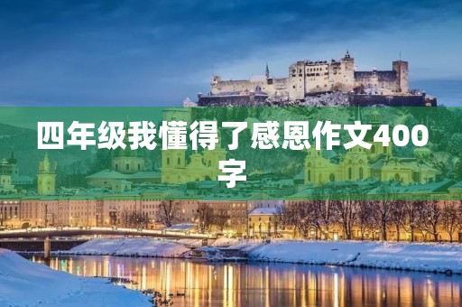 四年级我懂得了感恩作文400字 四年级我懂得了感恩作文400字