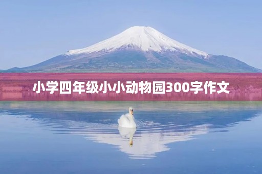 小学四年级小小动物园300字作文 小学四年级小小动物园300字作文