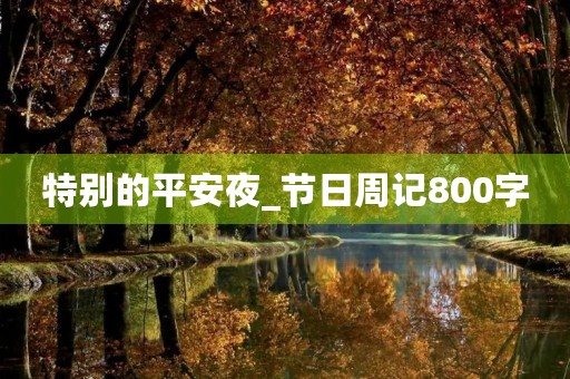 特别的平安夜_节日周记800字 特别的平安夜_节日周记800字