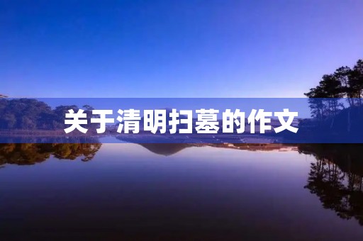 关于清明扫墓的作文 关于清明扫墓的作文