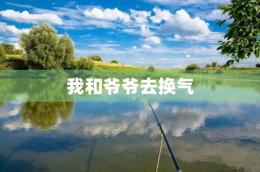 我和爷爷去换气