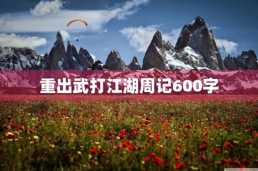重出武打江湖周记600字 重出武打江湖周记600字