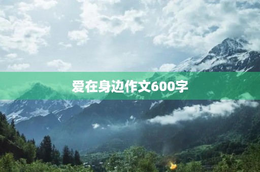 爱在身边作文600字 爱在身边作文600字
