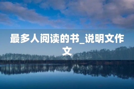 最多人阅读的书_说明文作文 最多人阅读的书_说明文作文