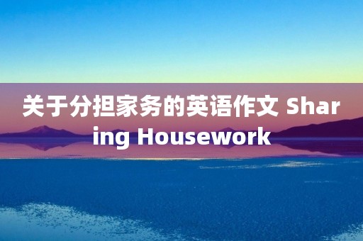 关于分担家务的英语作文 Sharing Housework