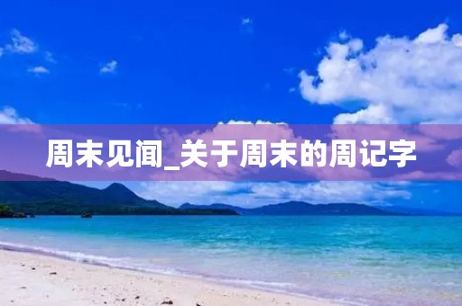 周末见闻_关于周末的周记字 周末见闻_关于周末的周记字