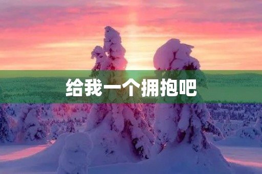给我一个拥抱吧 给我一个拥抱吧