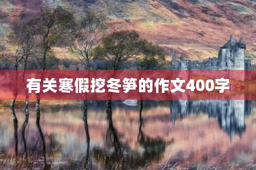 有关寒假挖冬笋的作文400字 有关寒假挖冬笋的作文400字