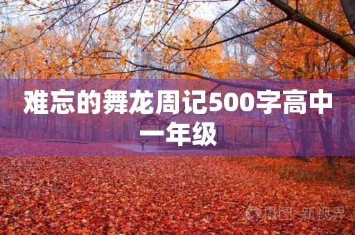 难忘的舞龙周记500字高中一年级 难忘的舞龙周记500字高中一年级