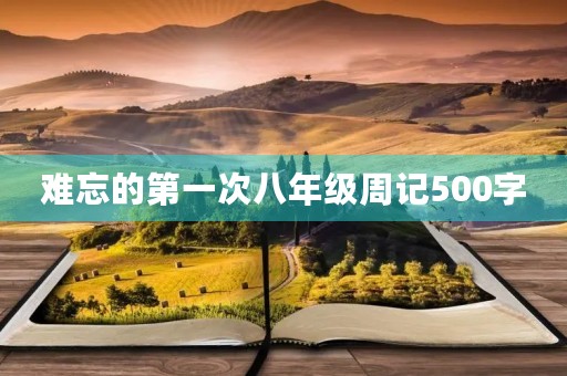 难忘的第一次八年级周记500字 难忘的第一次八年级周记500字
