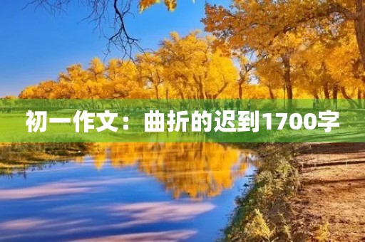 初一作文:曲折的迟到1700字 初一作文:曲折的迟到1700字