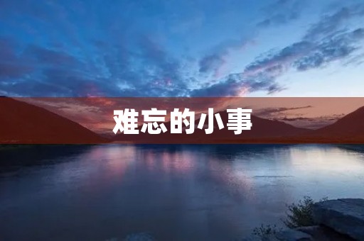 难忘的小事 难忘的小事