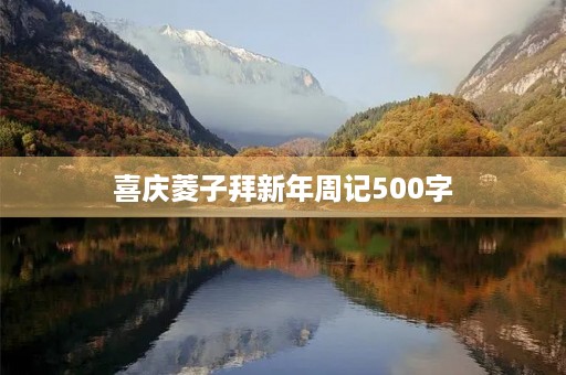 喜庆菱子拜新年周记500字 喜庆菱子拜新年周记500字