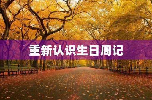 重新认识生日周记 重新认识生日周记
