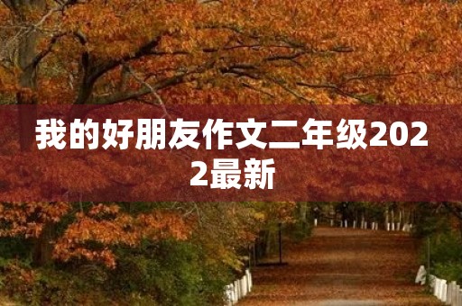 我的好朋友作文二年级2022最新 我的好朋友作文二年级2022最新