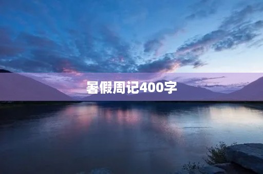 暑假周记400字 暑假周记400字