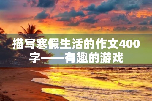 描写寒假生活的作文400字——有趣的游戏