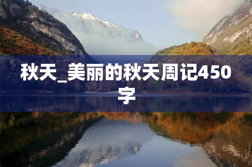 秋天_美丽的秋天周记450字 秋天_美丽的秋天周记450字