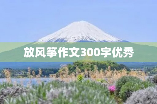放风筝作文300字优秀 放风筝作文300字优秀
