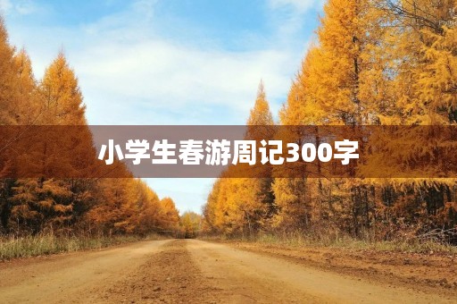 小学生春游周记300字 小学生春游周记300字