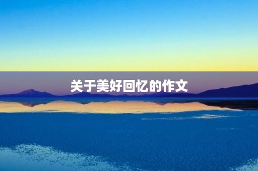 关于美好回忆的作文 关于美好回忆的作文