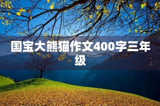 国宝大熊猫作文400字三年级 国宝大熊猫作文400字三年级