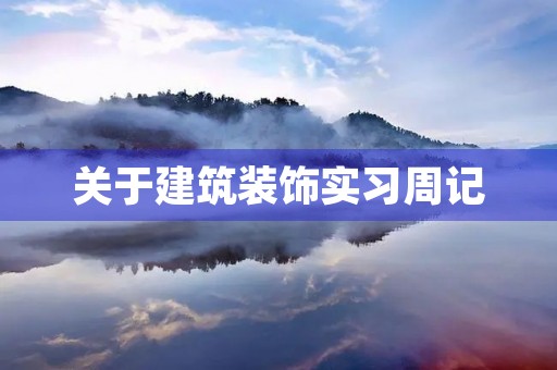 关于建筑装饰实习周记 关于建筑装饰实习周记