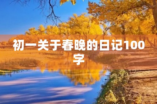 初一关于春晚的日记100字 初一关于春晚的日记100字