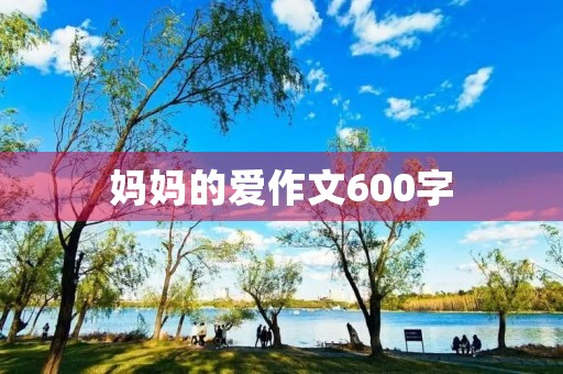 妈妈的爱作文600字 妈妈的爱作文600字