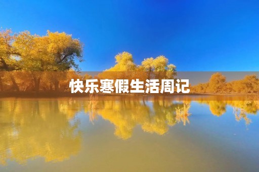 快乐寒假生活周记 快乐寒假生活周记