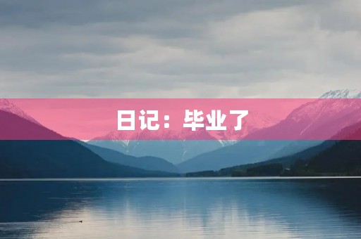 日记:毕业了 日记:毕业了