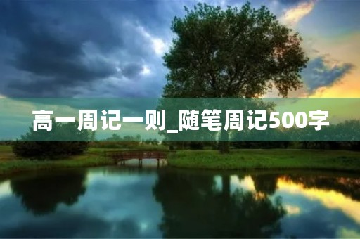 高一周记一则_随笔周记500字 高一周记一则_随笔周记500字