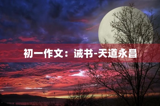 初一作文:诫书-天道永昌 初一作文:诫书-天道永昌