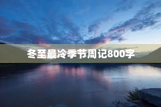 冬至最冷季节周记800字 冬至最冷季节周记800字