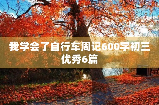 我学会了自行车周记600字初三优秀6篇 我学会了自行车周记600字初三优秀6篇