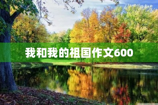 我和我的祖国作文600 我和我的祖国作文600