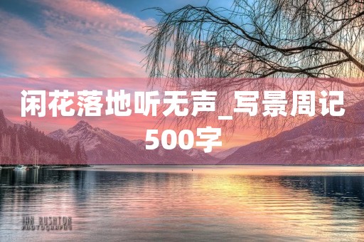 闲花落地听无声_写景周记500字 闲花落地听无声_写景周记500字