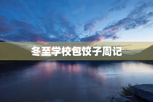 冬至学校包饺子周记 冬至学校包饺子周记