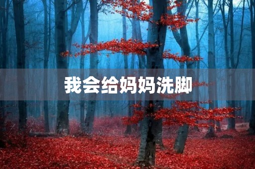 我会给妈妈洗脚 我会给妈妈洗脚