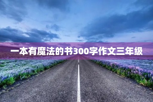 一本有魔法的书300字作文三年级 一本有魔法的书300字作文三年级