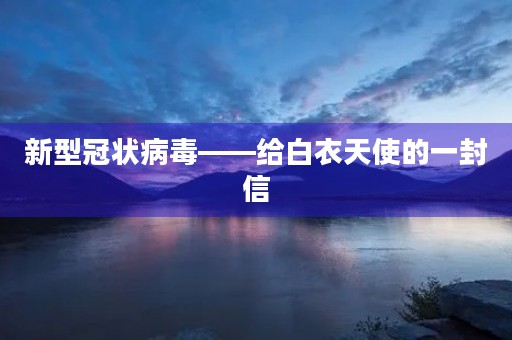 新型冠状病毒——给白衣天使的一封信