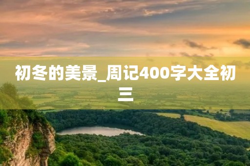 初冬的美景_周记400字大全初三