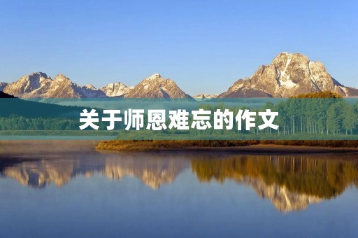 关于师恩难忘的作文 关于师恩难忘的作文