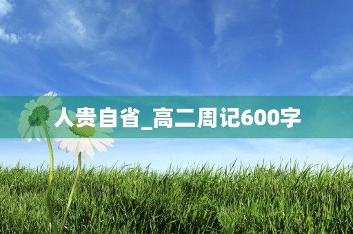 人贵自省_高二周记600字 人贵自省_高二周记600字