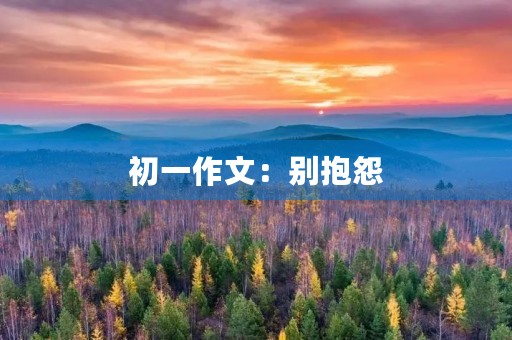 初一作文:别抱怨 初一作文:别抱怨