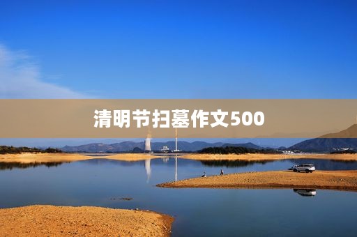 清明节扫墓作文500 清明节扫墓作文500
